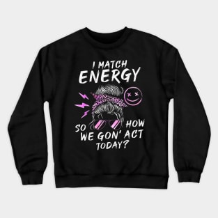 I Match Energy So How We Gone Act Today IV Crewneck Sweatshirt